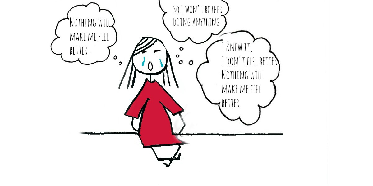 stick figure with thought bubbles: "nothing will make me feel better"; "so i won't bother doing anything"; "i knew it, i don't feel better. nothing will make me feel better"